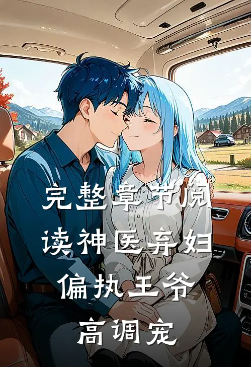 完整章节阅读神医弃妇，偏执王爷高调宠