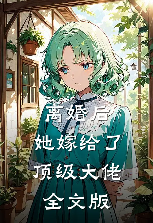 离婚后，她嫁给了顶级大佬全文版