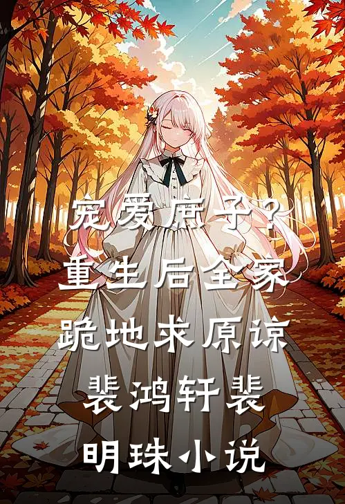 宠爱庶子？重生后全家跪地求原谅裴鸿轩裴明珠小说