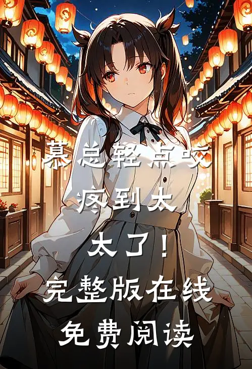 慕总轻点咬，疼到太太了！完整版在线免费阅读