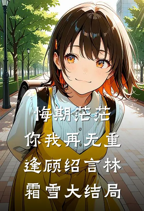 悔期茫茫，你我再无重逢顾绍言林霜雪大结局
