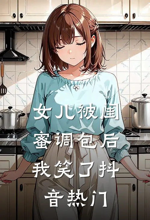 女儿被闺蜜调包后，我笑了抖音热门