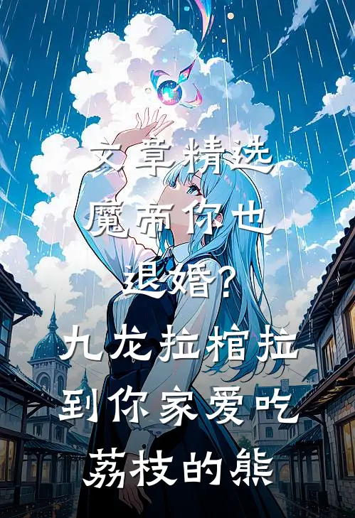 文章精选魔帝你也退婚?九龙拉棺拉到你家 爱吃荔枝的熊