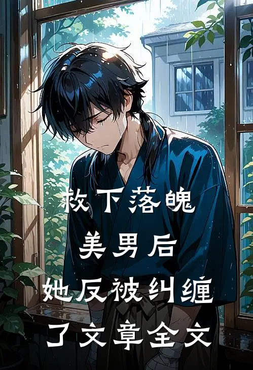 救下落魄美男后，她反被纠缠了文章全文