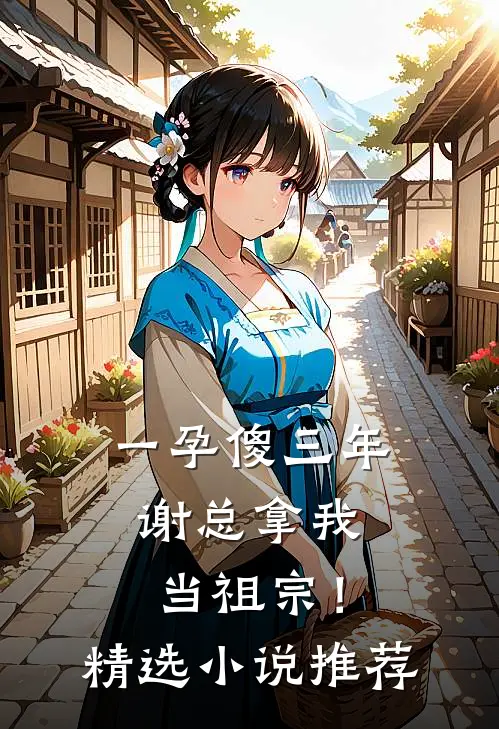一孕傻三年，谢总拿我当祖宗！精选小说推荐