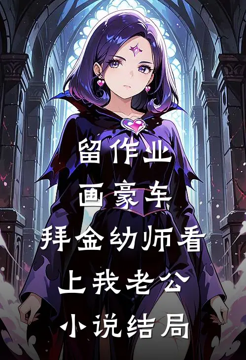 留作业画豪车，拜金幼师看上我老公小说结局