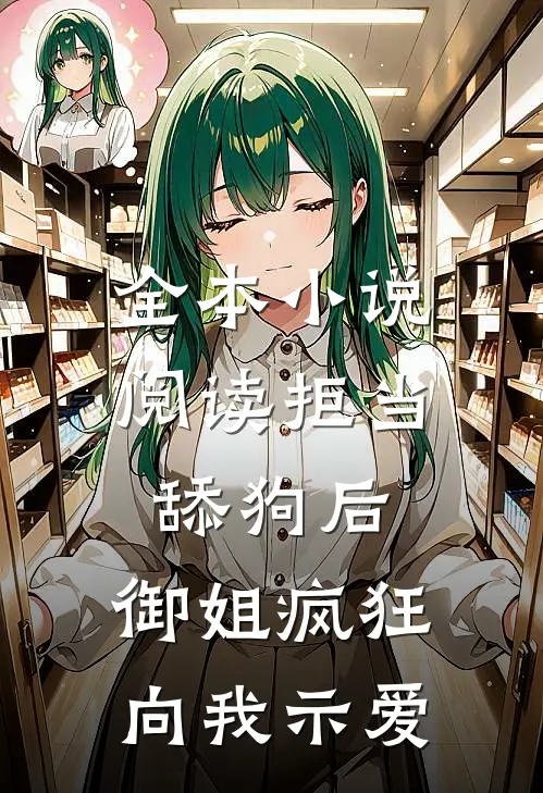 全本小说阅读拒当舔狗后，御姐疯狂向我示爱