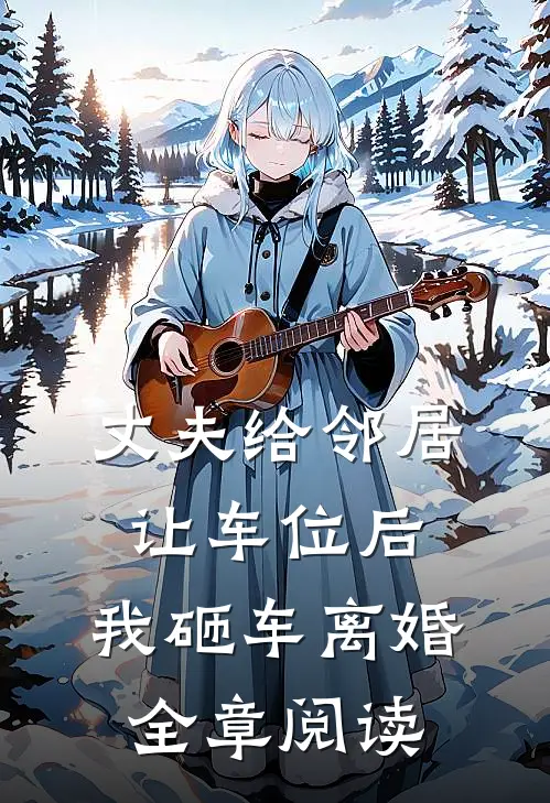 丈夫给邻居让车位后，我砸车离婚全章阅读