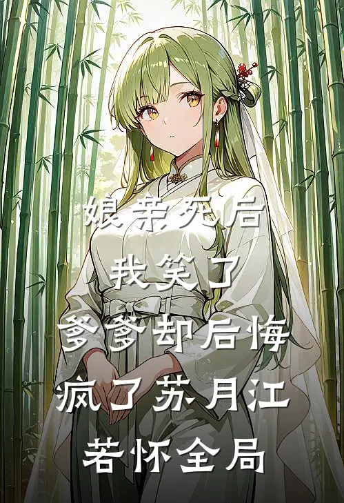 娘亲死后我笑了，爹爹却后悔疯了苏月江若怀全局