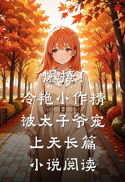 爆撩！冷艳小作精被太子爷宠上天长篇小说阅读