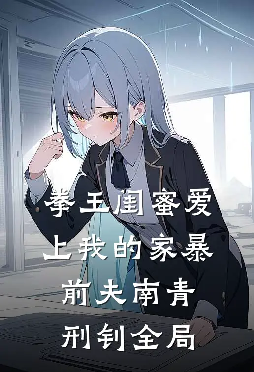 拳王闺蜜爱上我的家暴前夫南青刑钊全局