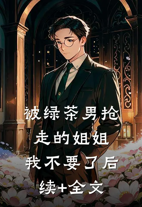 被绿茶男抢走的姐姐，我不要了后续+全文