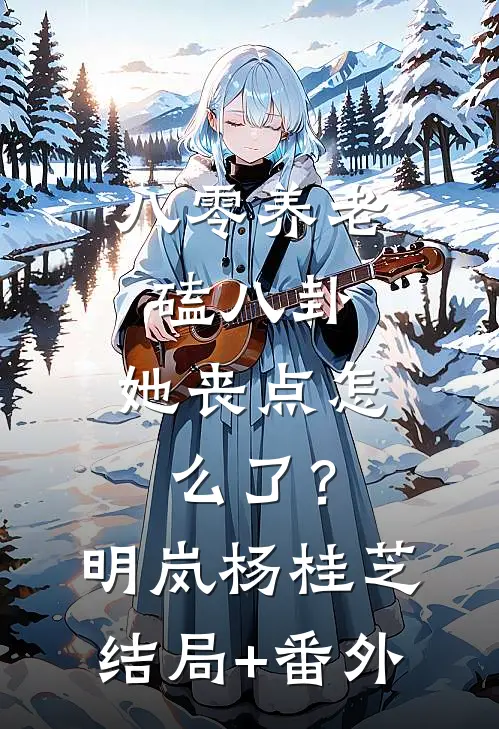 八零养老磕八卦，她丧点怎么了？明岚杨桂芝结局+番外
