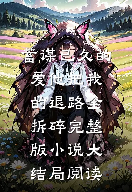 蓄谋已久的爱他把我的退路全拆碎完整版小说大结局阅读