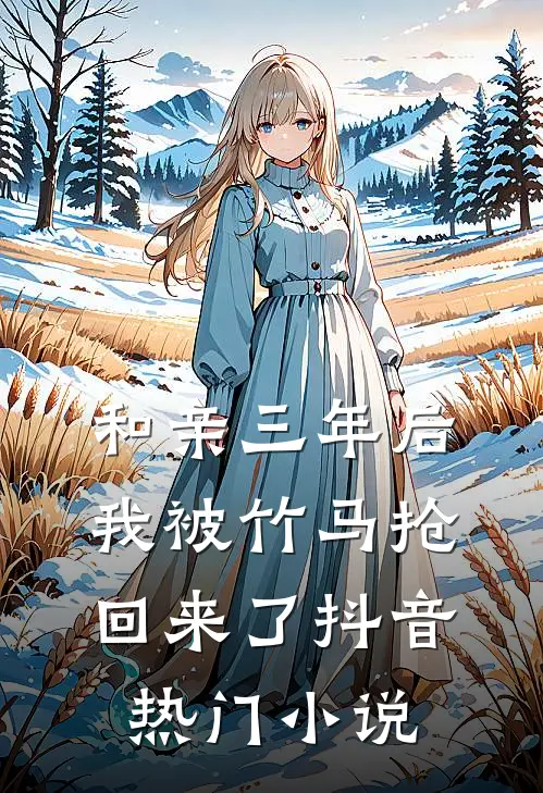 和亲三年后我被竹马抢回来了抖音热门小说