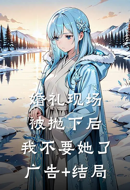 婚礼现场被抛下后，我不要她了广告+结局