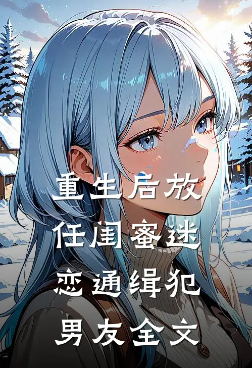 重生后放任闺蜜迷恋通缉犯男友全文