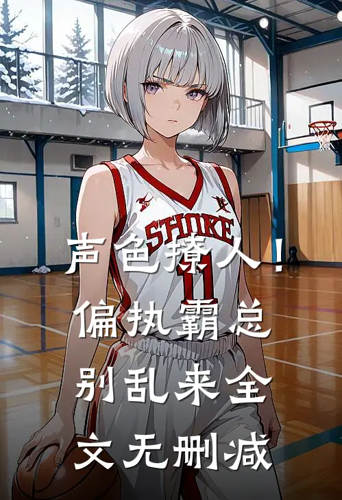 声色撩人！偏执霸总别乱来全文无删减
