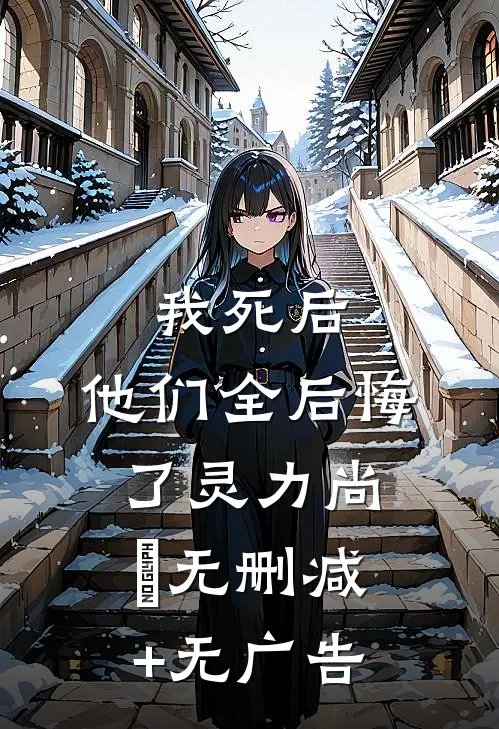 我死后，他们全后悔了灵力尚璟无删减+无广告