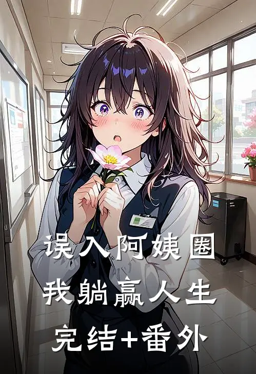 误入阿姨圈，我躺赢人生完结+番外