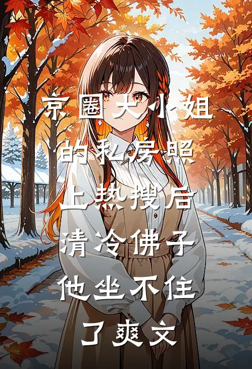 京圈大小姐的私房照上热搜后，清冷佛子他坐不住了爽文