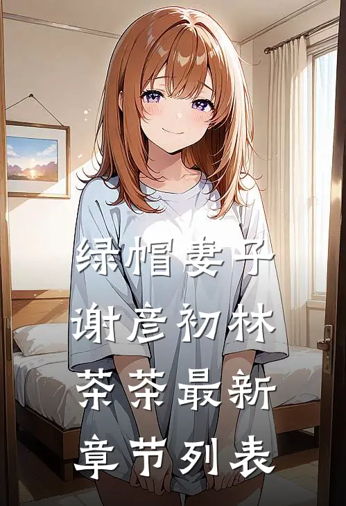 绿帽妻子谢彦初林茶茶最新章节列表