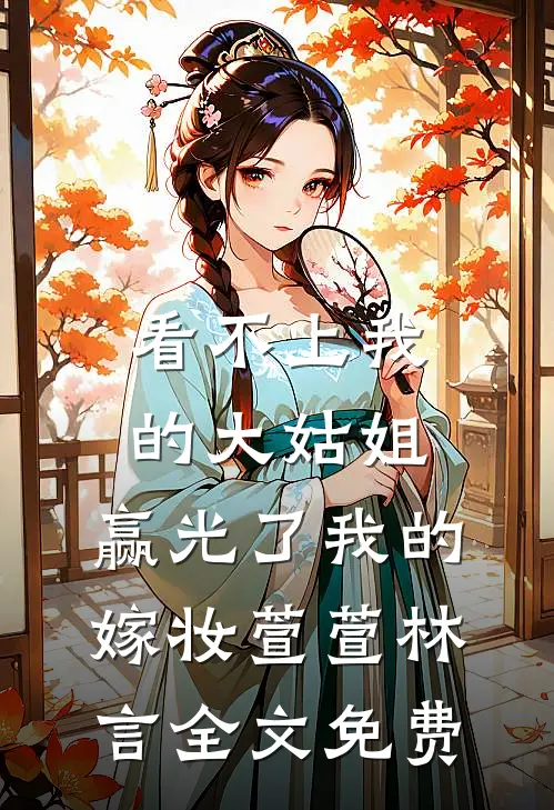 看不上我的大姑姐，赢光了我的嫁妆萱萱林言全文免费