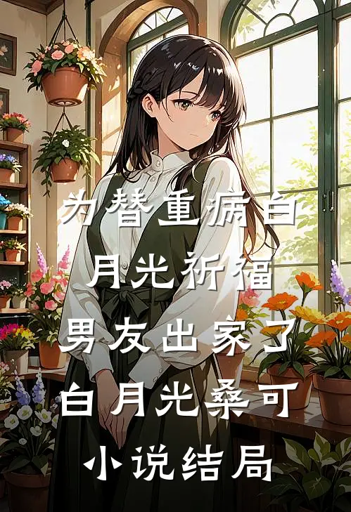 为替重病白月光祈福，男友出家了白月光桑可小说结局