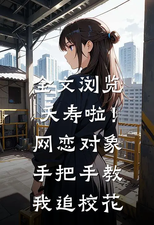 全文浏览夭寿啦！网恋对象手把手教我追校花
