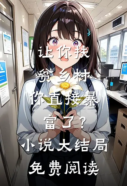 让你扶贫乡村，你直接暴富了？小说大结局免费阅读