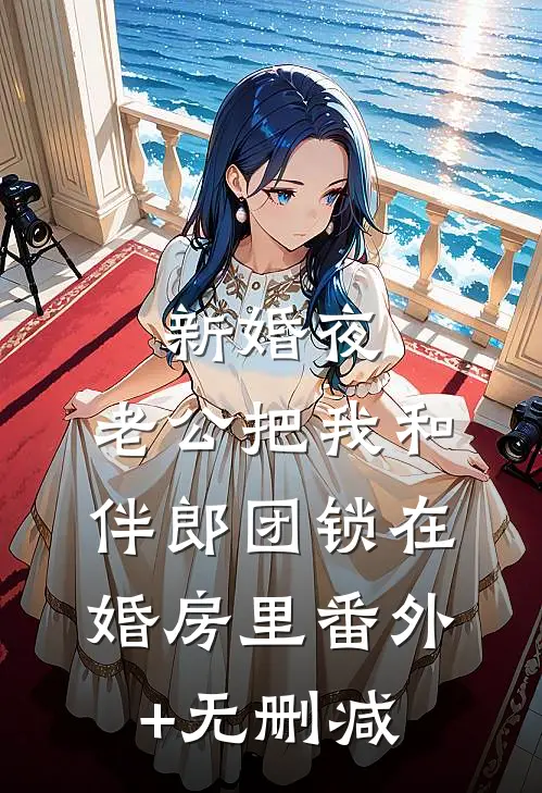 新婚夜，老公把我和伴郎团锁在婚房里番外+无删减