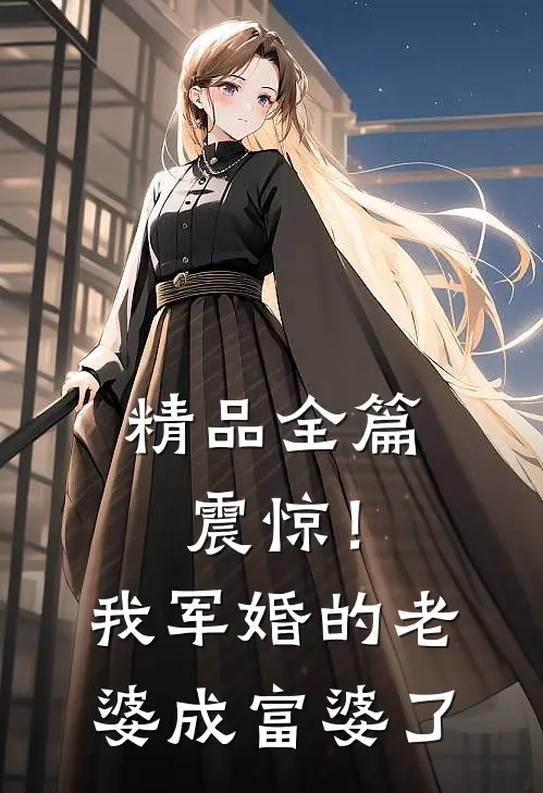 精品全篇震惊！我军婚的老婆成富婆了