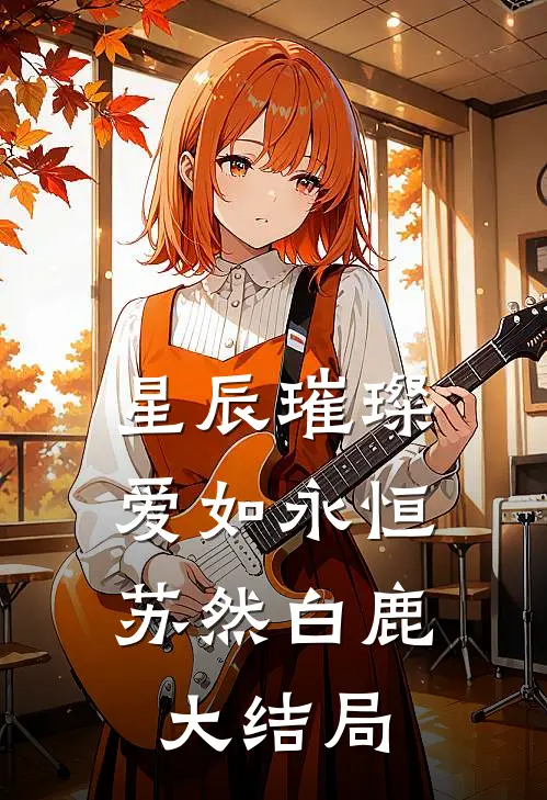 星辰璀璨，爱如永恒苏然白鹿大结局