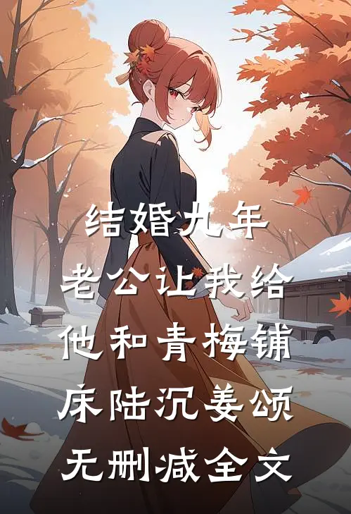 结婚九年，老公让我给他和青梅铺床陆沉姜颂无删减全文