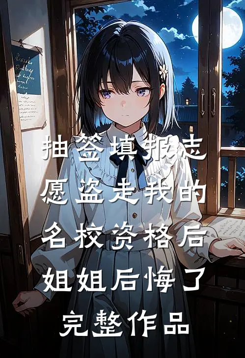 抽签填报志愿盗走我的名校资格后，姐姐后悔了完整作品