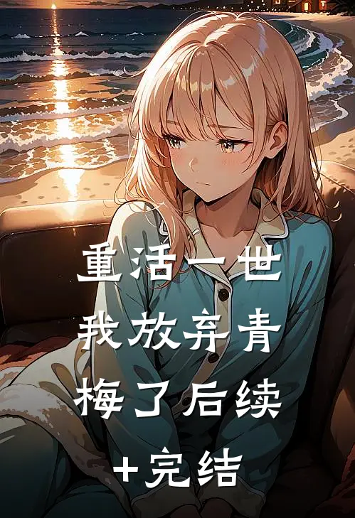 重活一世，我放弃青梅了后续+完结