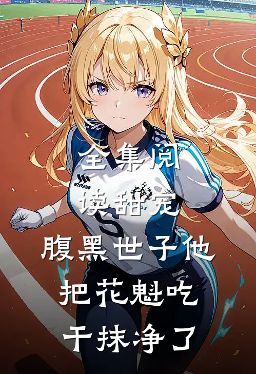 全集阅读甜宠：腹黑世子他把花魁吃干抹净了