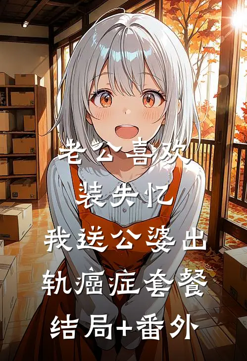 老公喜欢装失忆，我送公婆出轨癌症套餐结局+番外