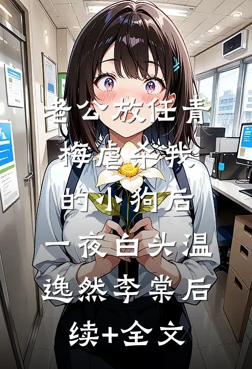 老公放任青梅虐杀我的小狗后，一夜白头温逸然李棠后续+全文