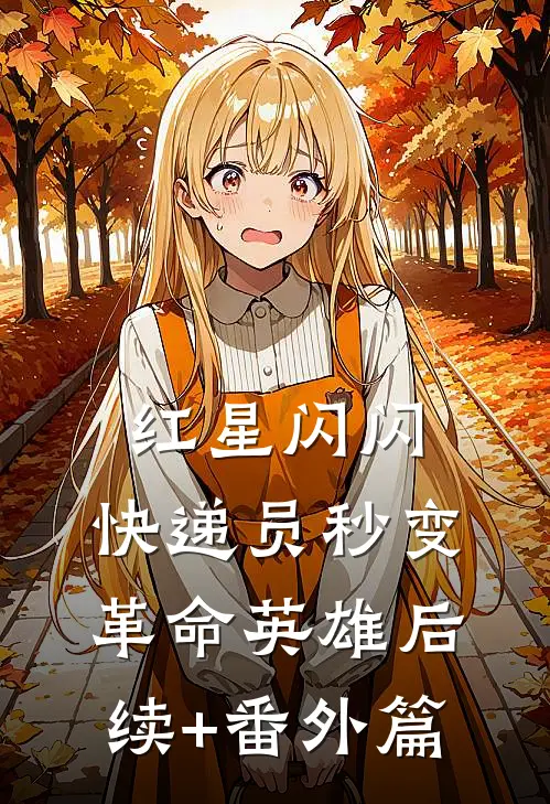 红星闪闪：快递员秒变革命英雄后续+番外篇