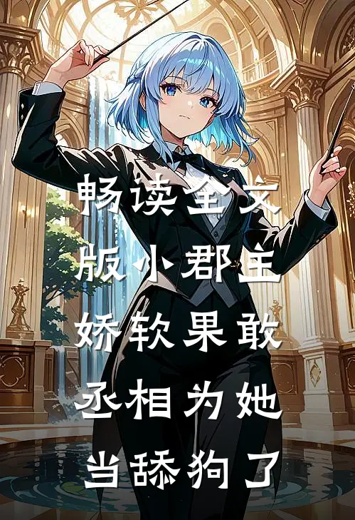 畅读全文版小郡主娇软果敢，丞相为她当舔狗了