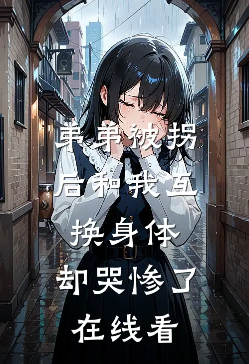 弟弟被拐后和我互换身体，却哭惨了在线看