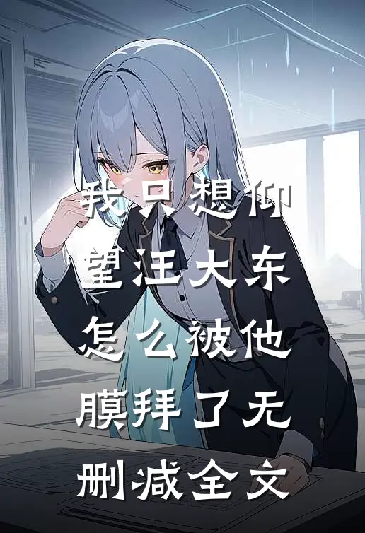 我只想仰望汪大东，怎么被他膜拜了无删减全文
