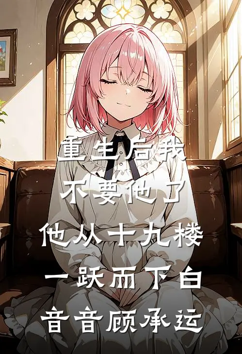 重生后我不要他了，他从十九楼一跃而下白音音顾承运