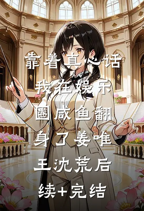 靠着真心话我在娱乐圈咸鱼翻身了姜唯王沈荒后续+完结