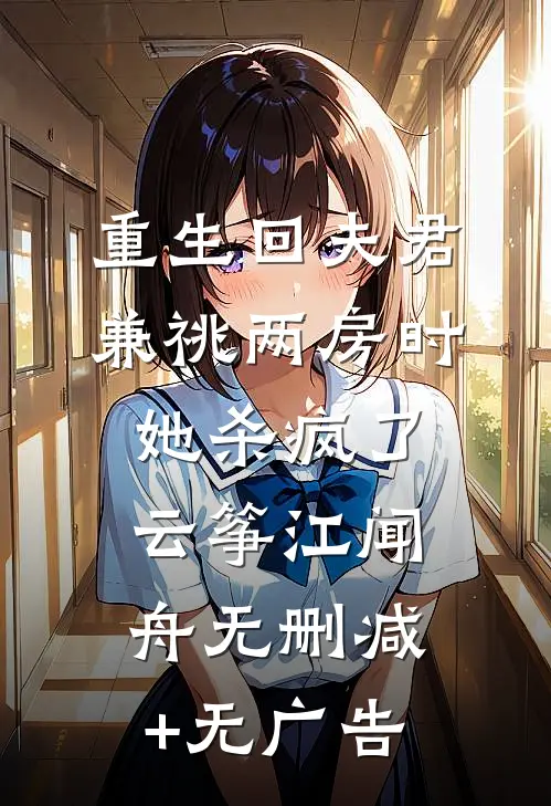 重生回夫君兼祧两房时，她杀疯了云筝江闻舟无删减+无广告