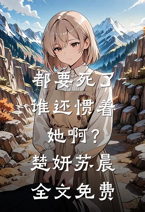 都要死了，谁还惯着她啊？楚妍苏晨全文免费