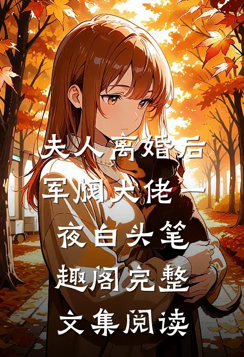夫人离婚后军阀大佬一夜白头笔趣阁完整文集阅读