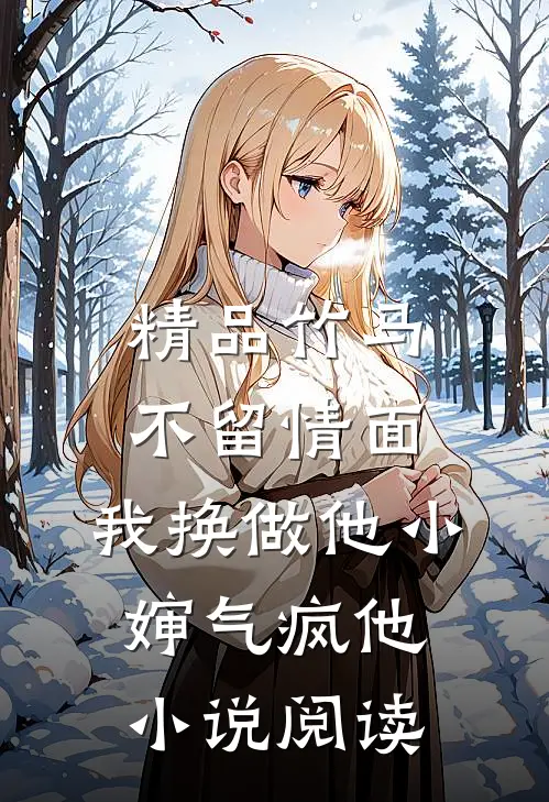 精品竹马不留情面，我换做他小婶气疯他小说阅读
