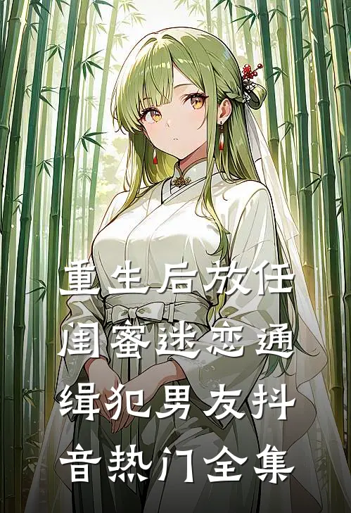 重生后放任闺蜜迷恋通缉犯男友抖音热门 全集